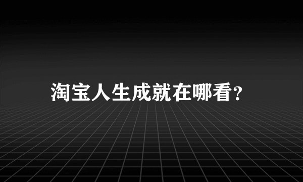 淘宝人生成就在哪看？