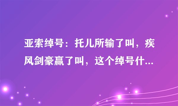 亚索绰号：托儿所输了叫，疾风剑豪赢了叫，这个绰号什么时候叫？