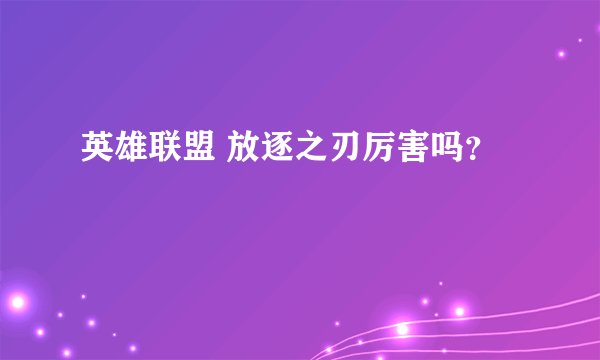 英雄联盟 放逐之刃厉害吗？