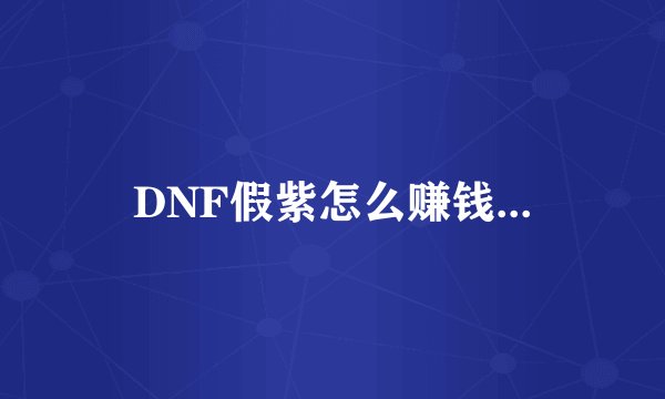 DNF假紫怎么赚钱...