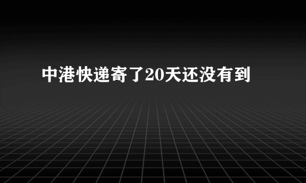 中港快递寄了20天还没有到