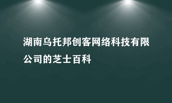 湖南乌托邦创客网络科技有限公司的芝士百科