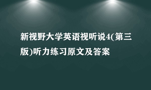 新视野大学英语视听说4(第三版)听力练习原文及答案