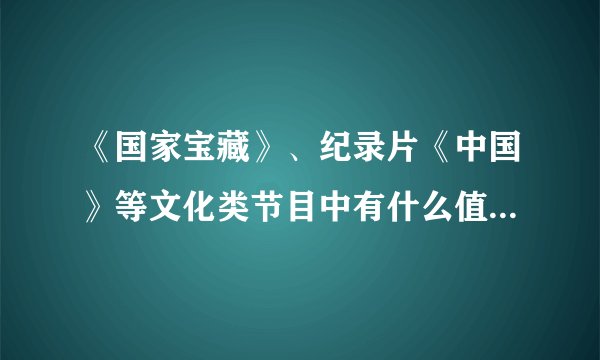 《国家宝藏》、纪录片《中国》等文化类节目中有什么值得摘抄的文案？