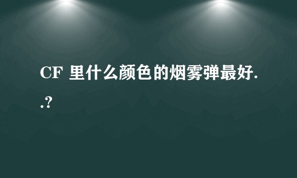 CF 里什么颜色的烟雾弹最好..?
