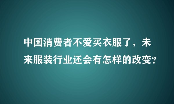 中国消费者不爱买衣服了，未来服装行业还会有怎样的改变？