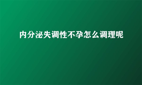 内分泌失调性不孕怎么调理呢