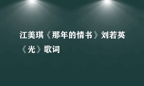江美琪《那年的情书》刘若英《光》歌词