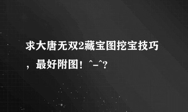 求大唐无双2藏宝图挖宝技巧,最好附图!^-^?