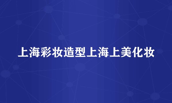 上海彩妆造型上海上美化妆
