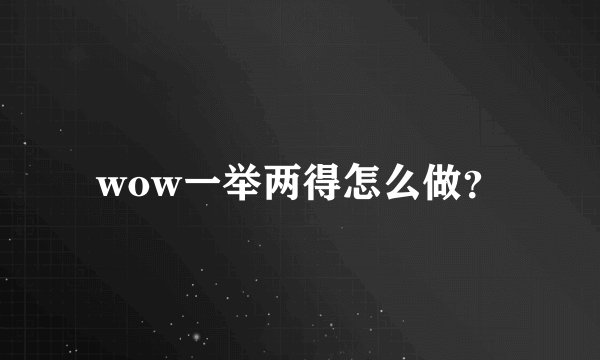 wow一举两得怎么做？