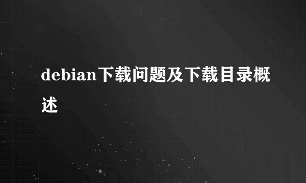 debian下载问题及下载目录概述