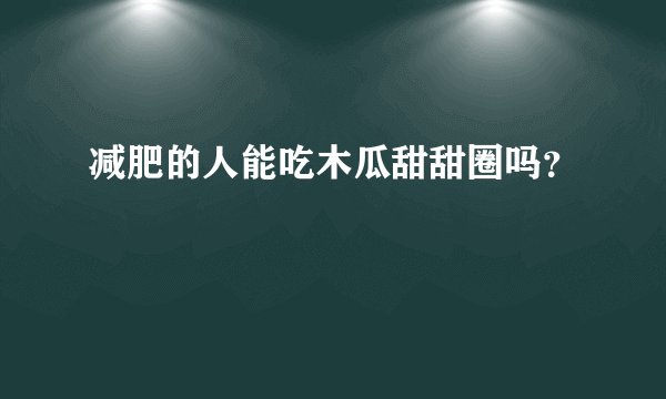 减肥的人能吃木瓜甜甜圈吗？