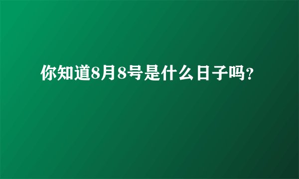 你知道8月8号是什么日子吗？