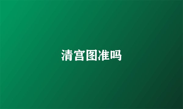 清宫图准吗