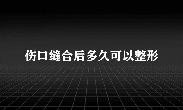 伤口缝合后多久可以整形