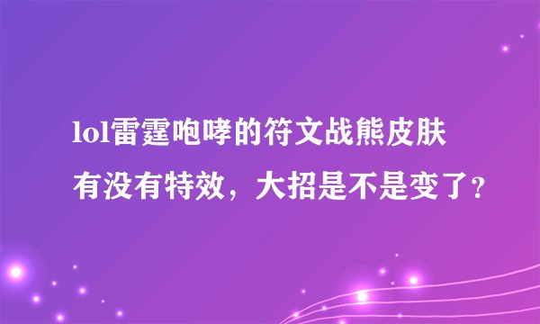 lol雷霆咆哮的符文战熊皮肤有没有特效，大招是不是变了？