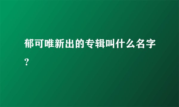 郁可唯新出的专辑叫什么名字？