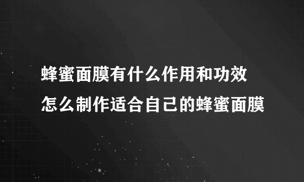 蜂蜜面膜有什么作用和功效 怎么制作适合自己的蜂蜜面膜