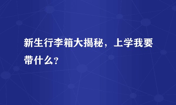 新生行李箱大揭秘,上学我要带什么?