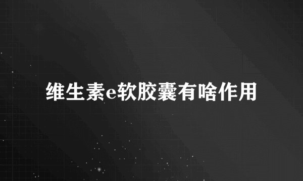 维生素e软胶囊有啥作用