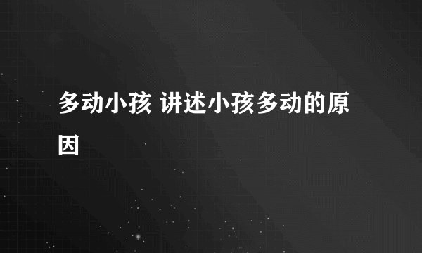 多动小孩 讲述小孩多动的原因