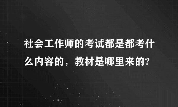 社会工作师的考试都是都考什么内容的，教材是哪里来的?