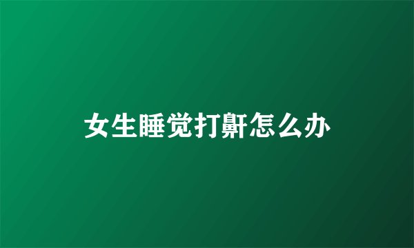 女生睡觉打鼾怎么办