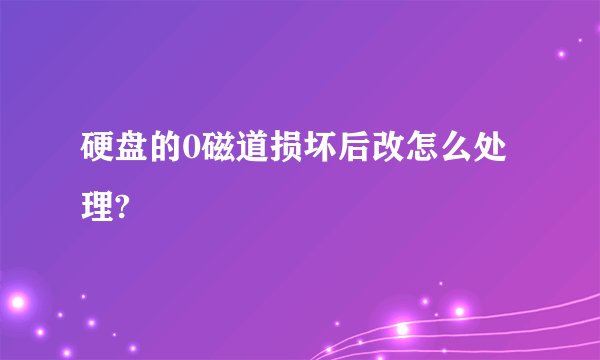 硬盘的0磁道损坏后改怎么处理?