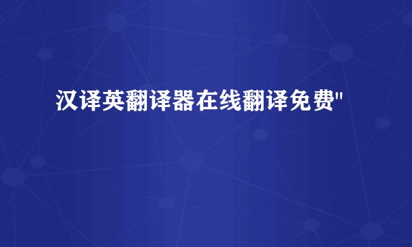 汉译英翻译器在线翻译免费