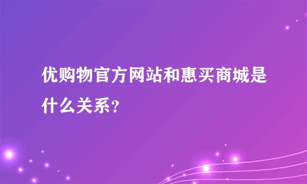 优购物官方网站和惠买商城是什么关系?