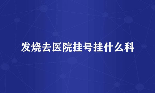 发烧去医院挂号挂什么科