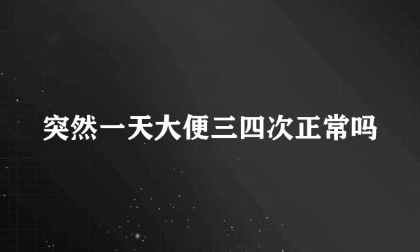突然一天大便三四次正常吗