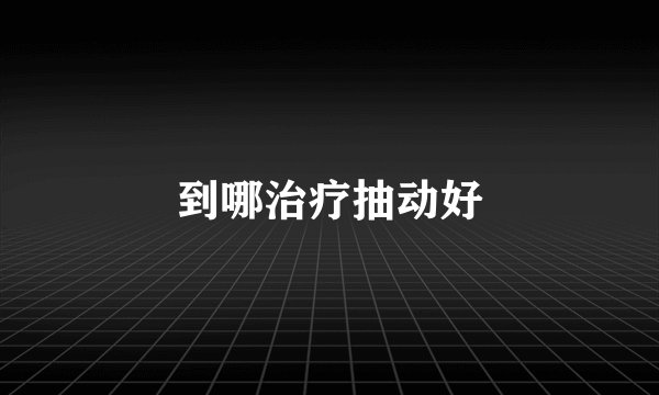 到哪治疗抽动好