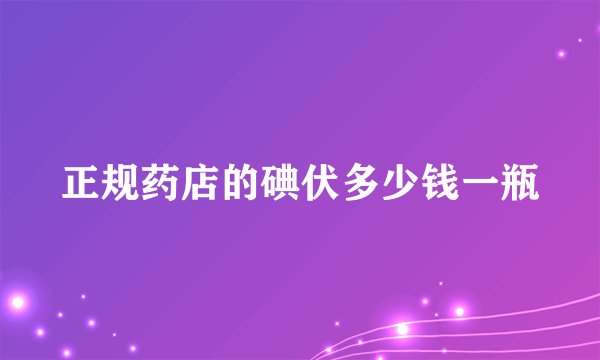 正规药店的碘伏多少钱一瓶