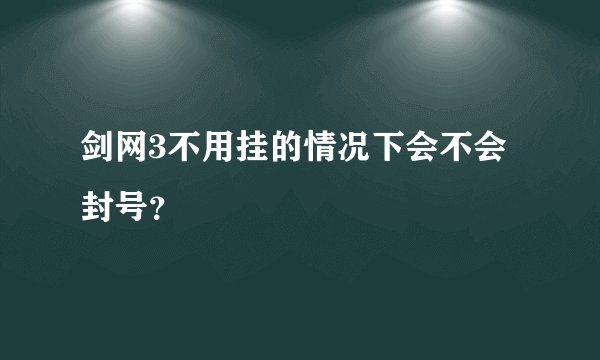 剑网3不用挂的情况下会不会封号？