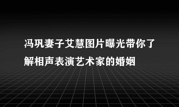 冯巩妻子艾慧图片曝光带你了解相声表演艺术家的婚姻