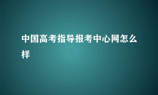 中国高考指导报考中心网怎么样