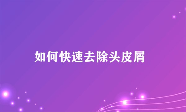 如何快速去除头皮屑  