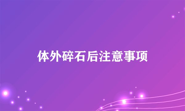 体外碎石后注意事项