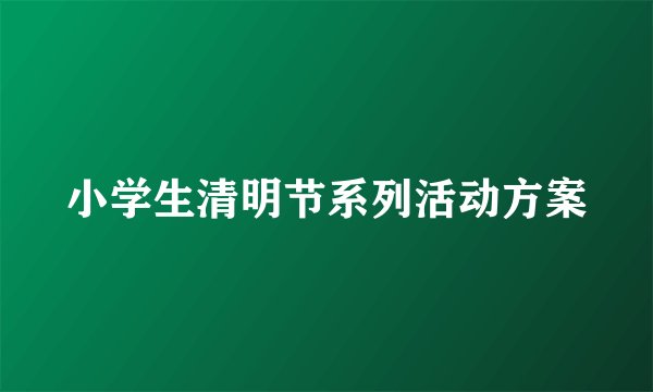 小学生清明节系列活动方案