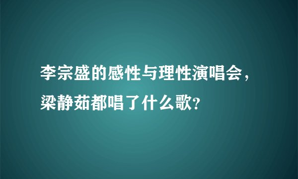 李宗盛的感性与理性演唱会，梁静茹都唱了什么歌？