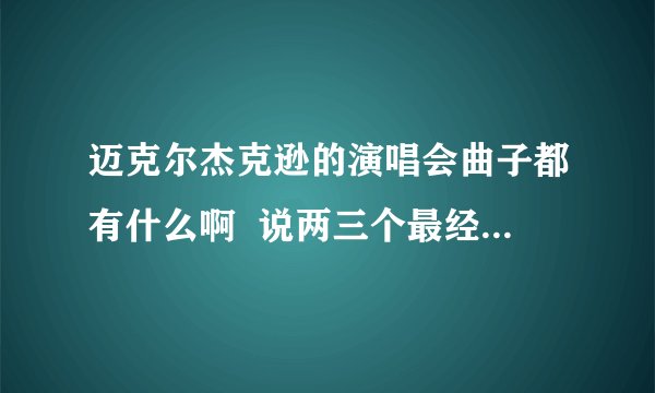 迈克尔杰克逊的演唱会曲子都有什么啊  说两三个最经典啊  像跳太空漫步的那个曲子？  谢谢