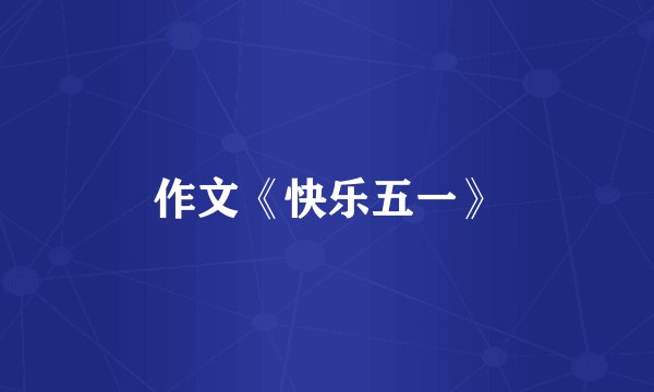 作文《快乐五一》
