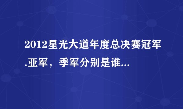 2012星光大道年度总决赛冠军.亚军，季军分别是谁？求大神帮助