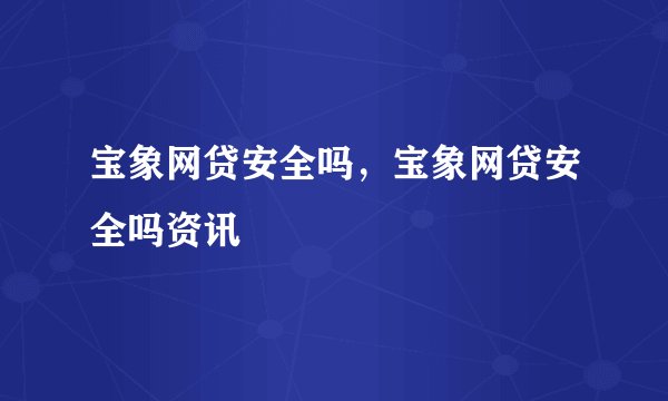 宝象网贷安全吗，宝象网贷安全吗资讯