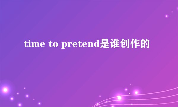 time to pretend是谁创作的