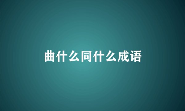 曲什么同什么成语