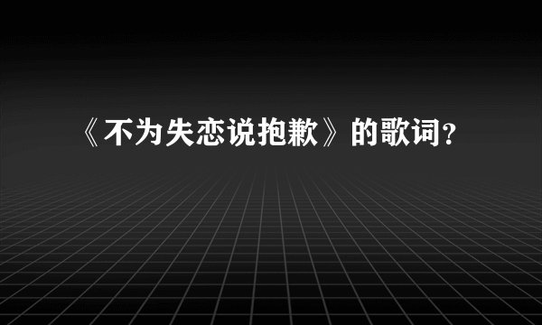 《不为失恋说抱歉》的歌词？