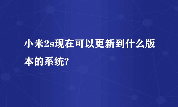 小米2s现在可以更新到什么版本的系统?